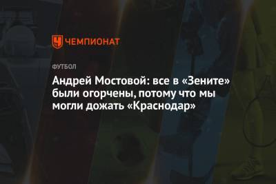 Андрей Мостовой: все в «Зените» были огорчены, потому что мы могли дожать «Краснодар»
