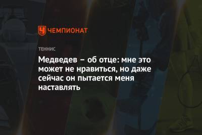 Медведев — об отце: мне это может не нравиться, но и сейчас он продолжает меня наставлять