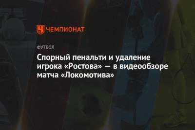 Спорный пенальти и удаление игрока «Ростова» — в видеообзоре матча «Локомотива»