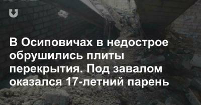 В Осиповичах в недострое обрушились плиты перекрытия. Под завалом оказался 17-летний парень