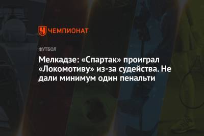 Мелкадзе: «Спартак» проиграл «Локомотиву» из-за судейства. Не дали минимум один пенальти