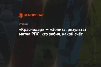 «Краснодар» — «Зенит»: результат матча РПЛ, кто забил, какой счёт