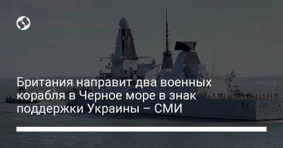 Британия направит два военных корабля в Черное море в знак поддержки Украины – СМИ