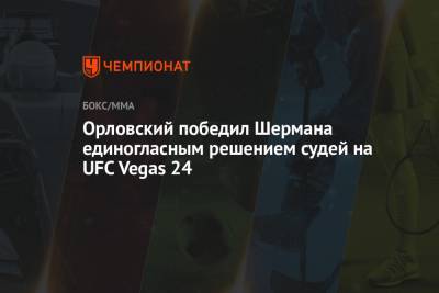Орловский победил Шермана единогласным решением судей на UFC Vegas 24