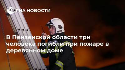 В Пензенской области три человека погибли при пожаре в деревянном доме