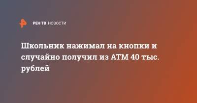 Школьник нажимал на кнопки и случайно получил из АТМ 40 тыс. рублей