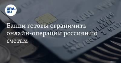 Банки готовы ограничить онлайн-операции россиян по счетам