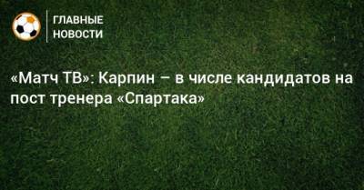 «Матч ТВ»: Карпин – в числе кандидатов на пост тренера «Спартака»