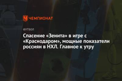 Спасение «Зенита» в игре с «Краснодаром», мощные показатели россиян в НХЛ. Главное к утру
