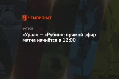 «Урал» — «Рубин»: прямой эфир матча начнётся в 12:00