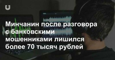 Минчанин после разговора с банковскими мошенниками лишился более 70 тысяч рублей