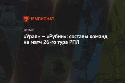 «Урал» — «Рубин»: составы команд на матч 26-го тура РПЛ