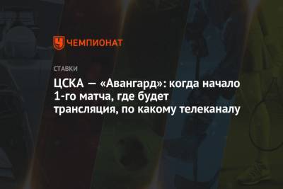 ЦСКА — «Авангард»: когда начало 1-го матча, где будет трансляция, по какому телеканалу