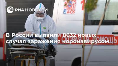 В России выявили 8632 новых случая заражения коронавирусом