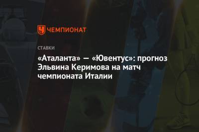 «Аталанта» — «Ювентус»: прогноз Эльвина Керимова на матч чемпионата Италии