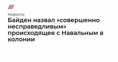 Байден назвал «совершенно несправедливым» происходящее с Навальным в колонии