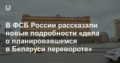 В ФСБ России рассказали новые подробности «дела о планировавшемся в Беларуси перевороте»