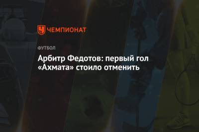 Арбитр Федотов: первый гол «Ахмата» стоило отменить