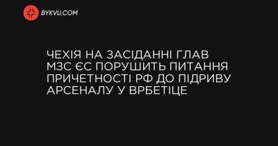 Чехія на засіданні глав МЗС ЄС порушить питання причетності РФ до підриву арсеналу у Врбетіце