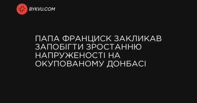 Папа Франциск закликав запобігти зростанню напруженості на окупованому Донбасі