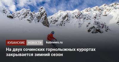 На двух сочинских горнолыжных курортах закрывается зимний сезон