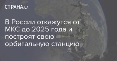 В России откажутся от МКС до 2025 года и построят свою орбитальную станцию