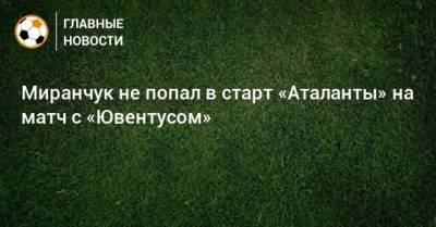 Миранчук не попал в старт «Аталанты» на матч с «Ювентусом»
