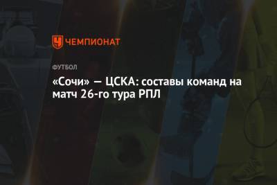 «Сочи» — ЦСКА: составы команд на матч 26-го тура РПЛ