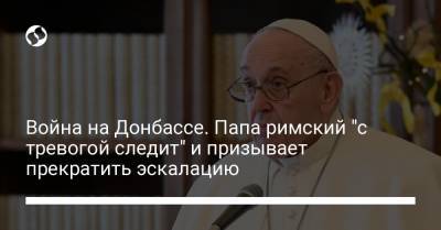 Война на Донбассе. Папа римский "с тревогой следит" и призывает прекратить эскалацию
