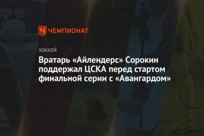 Вратарь «Айлендерс» Сорокин поддержал ЦСКА перед стартом финальной серии с «Авангардом»