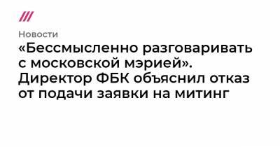 «Бессмысленно разговаривать с московской мэрией». Директор ФБК объяснил отказ от подачи заявки на митинг