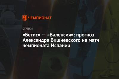 «Бетис» — «Валенсия»: прогноз Александра Вишневского на матч чемпионата Испании