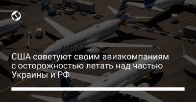 США советуют своим авиакомпаниям с осторожностью летать над частью Украины и РФ