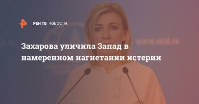 Захарова уличила Запад в намеренном нагнетании истерии