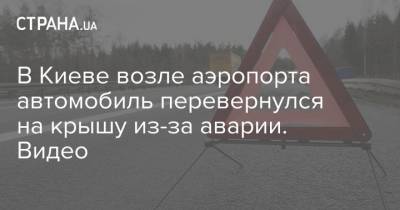 В Киеве возле аэропорта автомобиль перевернулся на крышу из-за аварии. Видео