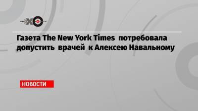 Газета The New York Times потребовала допустить врачей к Алексею Навальному