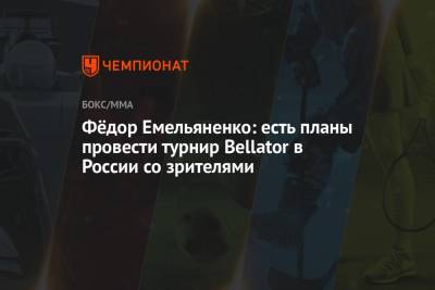 Фёдор Емельяненко: есть планы провести турнир Bellator в России со зрителями