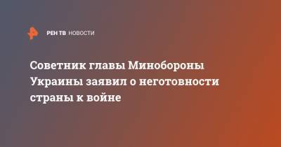 Советник главы Минобороны Украины заявил о неготовности страны к войне