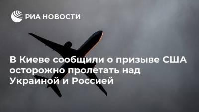 В Киеве сообщили о призыве США осторожно пролетать над Украиной и Россией
