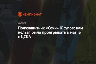 Полузащитник «Сочи» Юсупов: нам нельзя было проигрывать в матче с ЦСКА