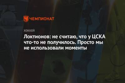 Локтионов: не считаю, что у ЦСКА что-то не получилось. Просто мы не использовали моменты