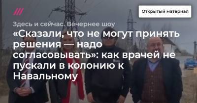 «Сказали, что не могут принять решения — надо согласовывать»: как врачей не пускали в колонию к Навальному