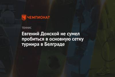 Евгений Донской не сумел пробиться в основную сетку турнира в Белграде