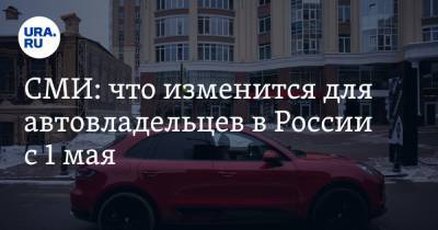 СМИ: что изменится для автовладельцев в России с 1 мая