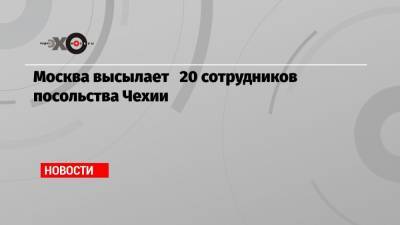 Москва высылает 20 сотрудников посольства Чехии