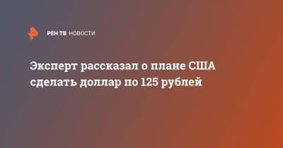 Эксперт рассказал о плане США сделать доллар по 125 рублей