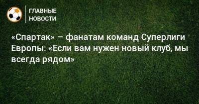 «Спартак» – фанатам команд Суперлиги Европы: «Если вам нужен новый клуб, мы всегда рядом»