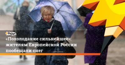 «Похолодание сильнейшее»: жителям Европейской России пообещали снег