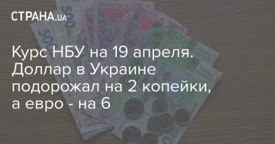 Курс НБУ на 19 апреля. Доллар в Украине подорожал на 2 копейки, а евро - на 6
