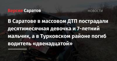 В Саратове в массовом ДТП пострадали десятимесячная девочка и 7-летний мальчик, а в Турковском районе погиб водитель «двенадцатой»